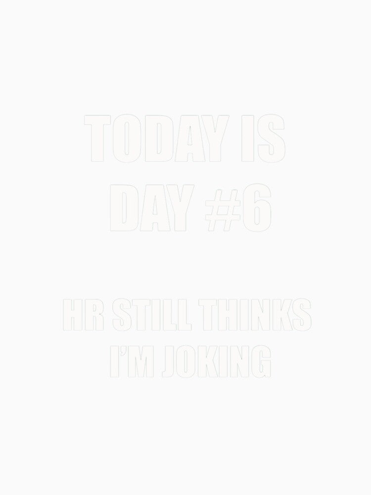 Funny Quitting Shirt – Day 6 – HR Still Thinks I’m Joking by SexyDigitalArt