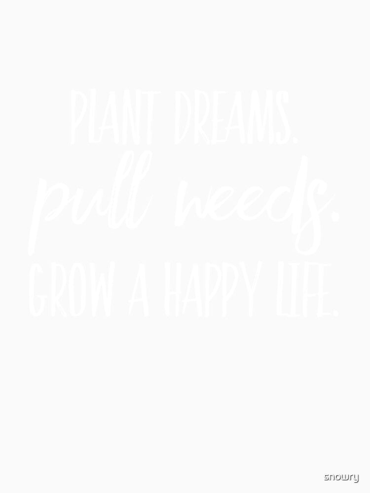 Plant Dreams. Pull Weeds. Grow a happy life. Insprisational motivational gardener by snowry