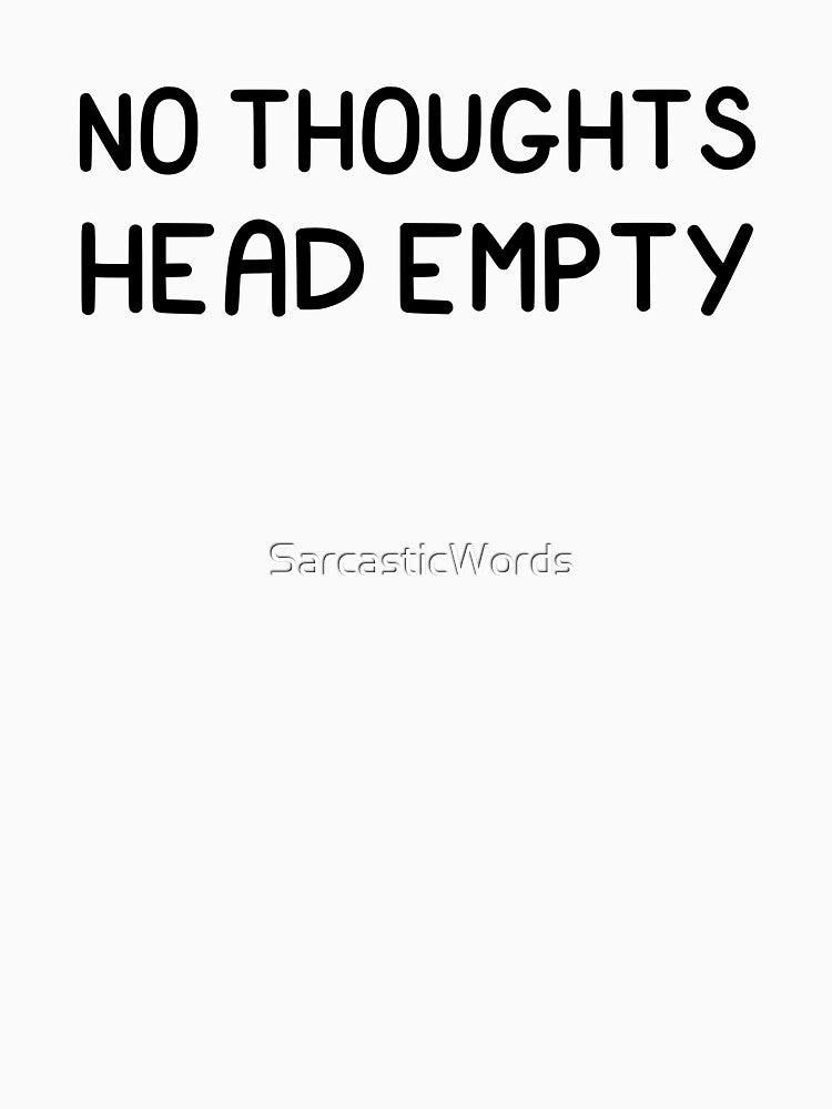 No Thoughts Head Empty by SarcasticWords