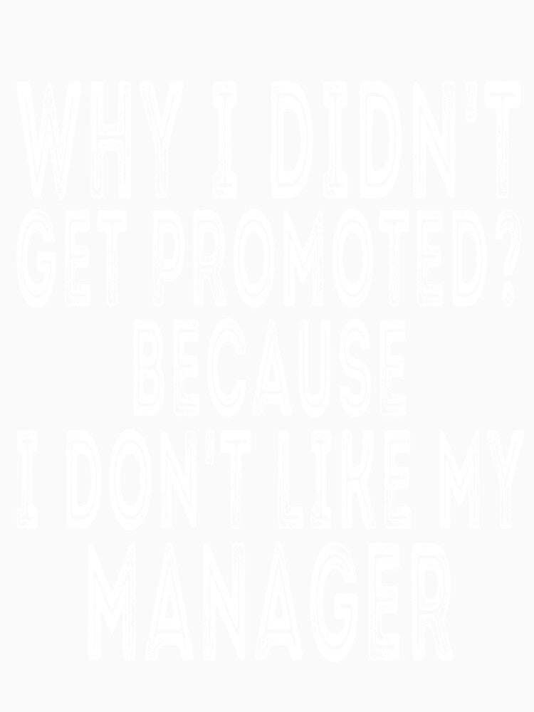 Why i didn't get promoted ?  Because I don't like my manager , funny quote by Thecitiesstore