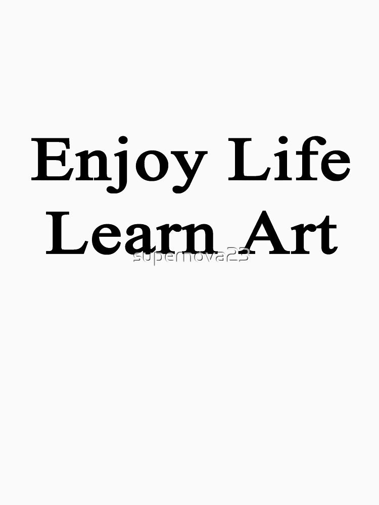 Enjoy Life Learn Art by supernova23