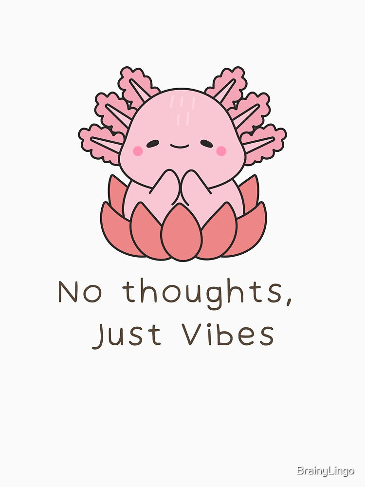 No Thoughts, Just Vibes Axolotl Meme by BrainyLingo