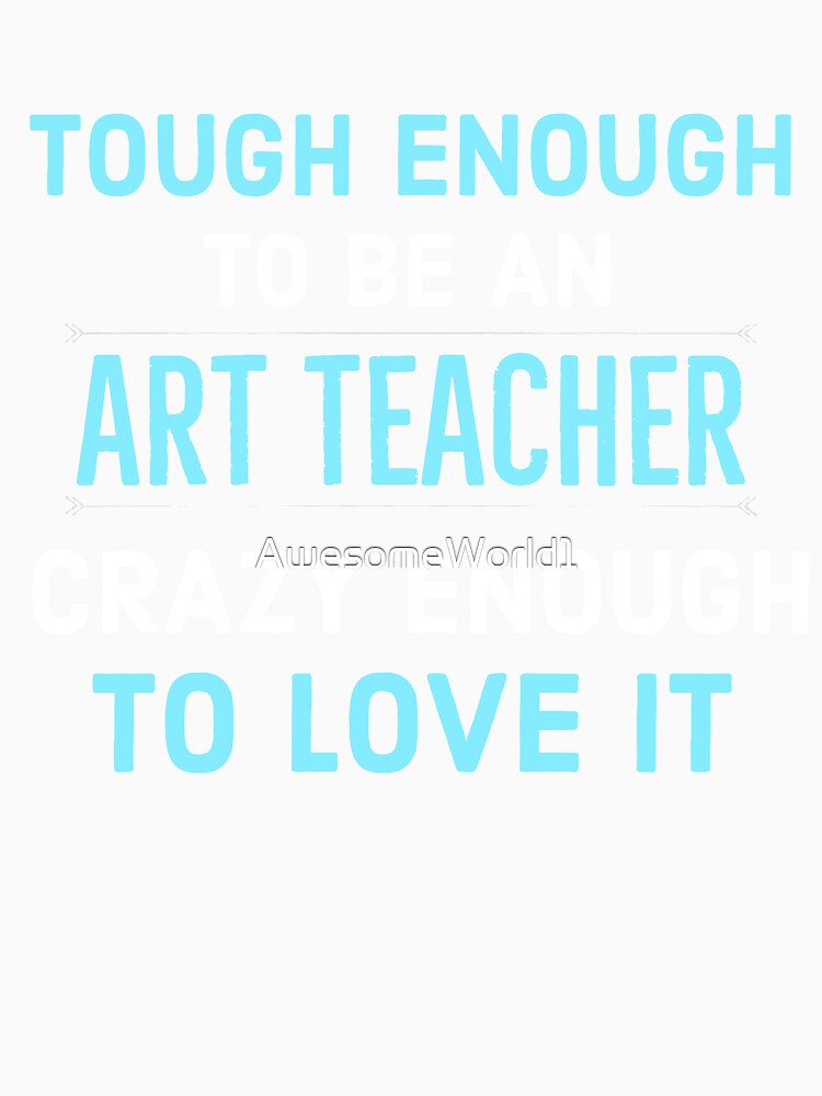 Tough Enough to be an Art Teacher Crazy Enough To Love it by AwesomeWorld1
