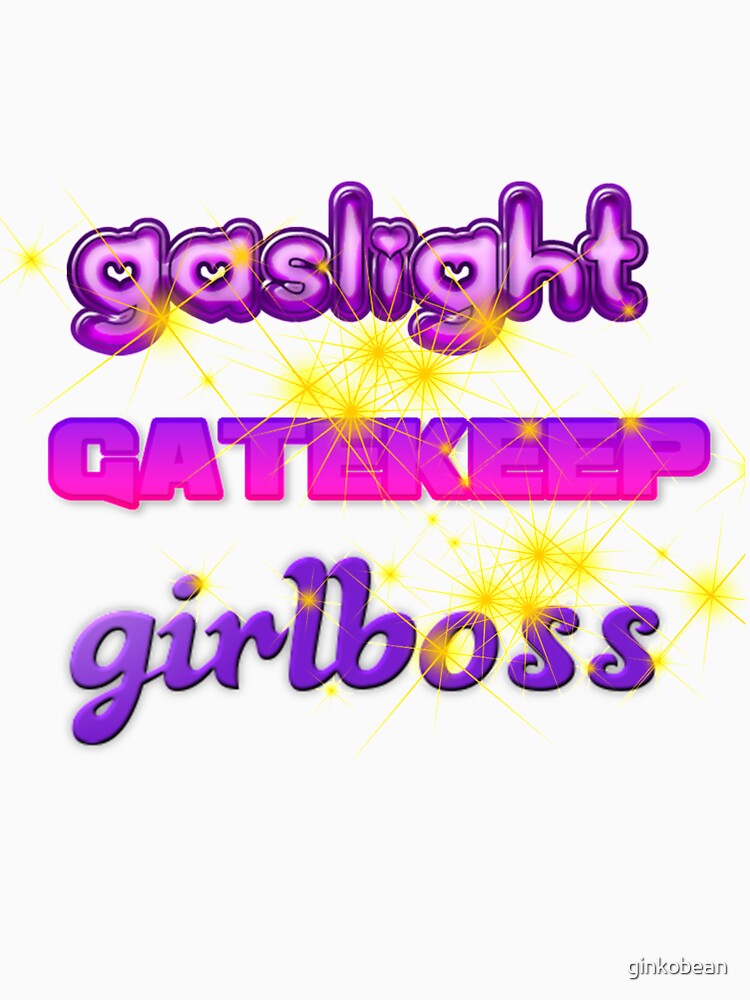 gaslight, gatekeep, girlboss by ginkobean
