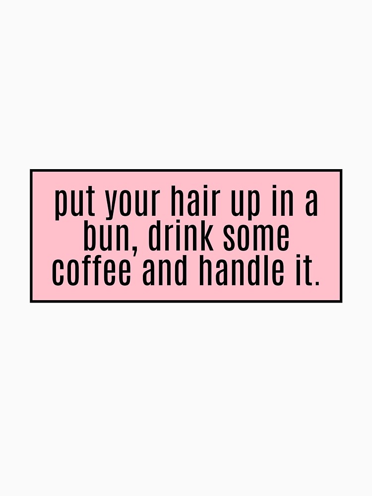 put your hair up in a bun, drink some coffee and handle it. by CharmStudio