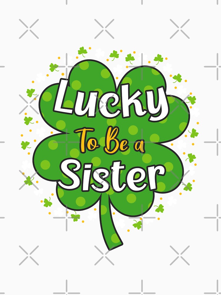 Lucky To Be A Sister Shamrock St Patricks Day Gift by TeeDesignsStore