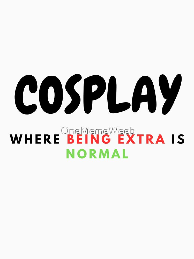 COSPLAY IS EXTRA NORMAL by OneMemeWeeb by OneMemeWeeb
