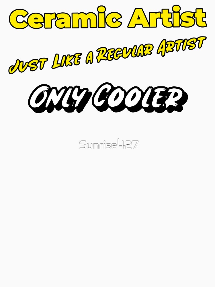Ceramic Artist.  Just Like a Regular Artist, Only Cooler by Sunrise427