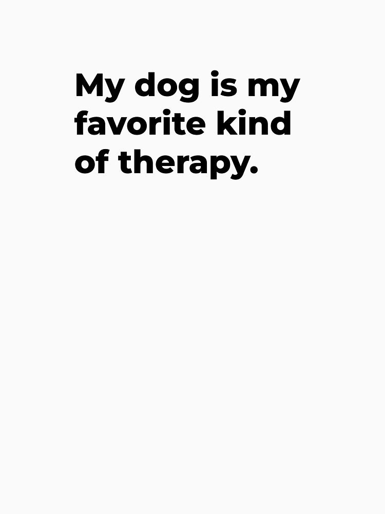 My Dog Is My Favorite Kind Of Therapy. by Sane Threads