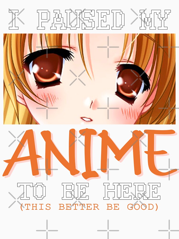 I Paused My Anime To Be Here Funny Otaku Anime by tenjun16