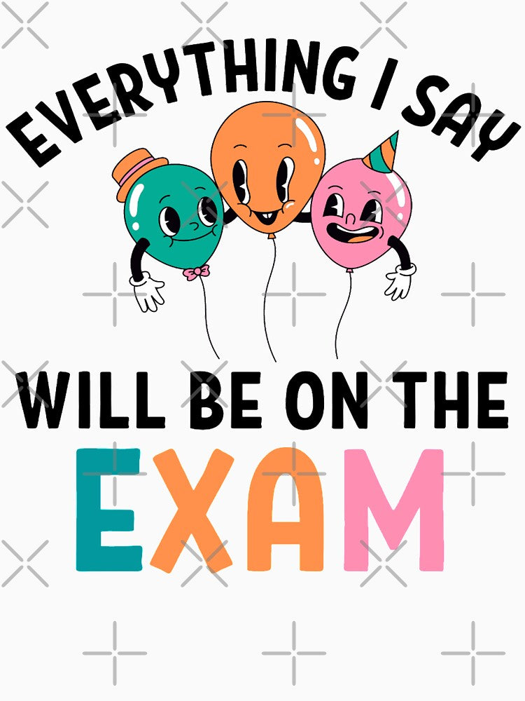 Everything I Say Will Be on the exam Funny Teacher Sayings by chetan786