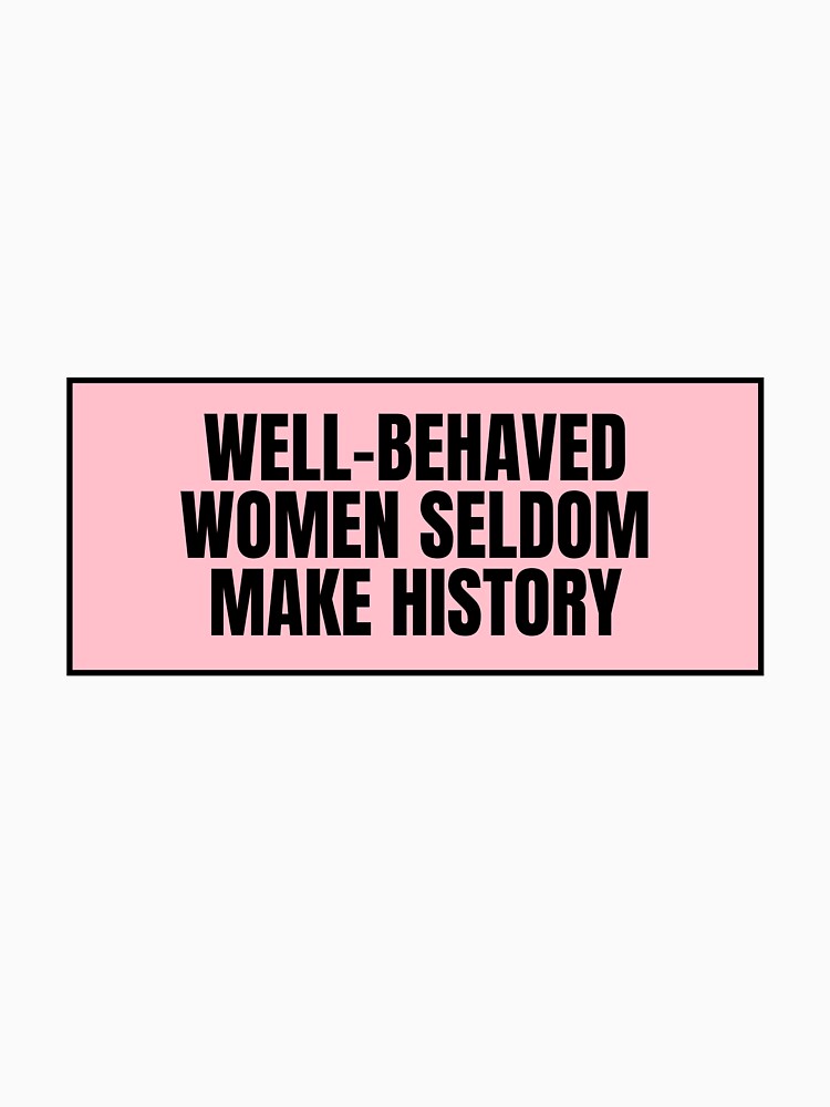 Well-Behaved Women Seldom Make History by CharmStudio