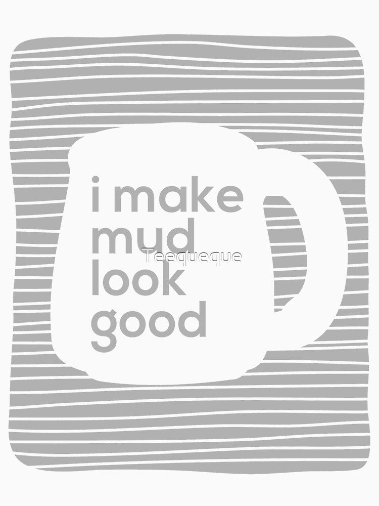 I made mud look good by Teequeque