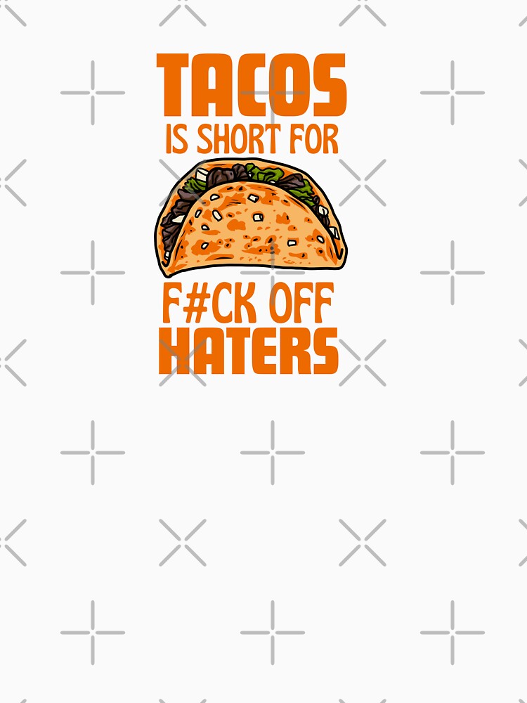 Tacos is Short for F***K off Haters by thedazzlingmonk
