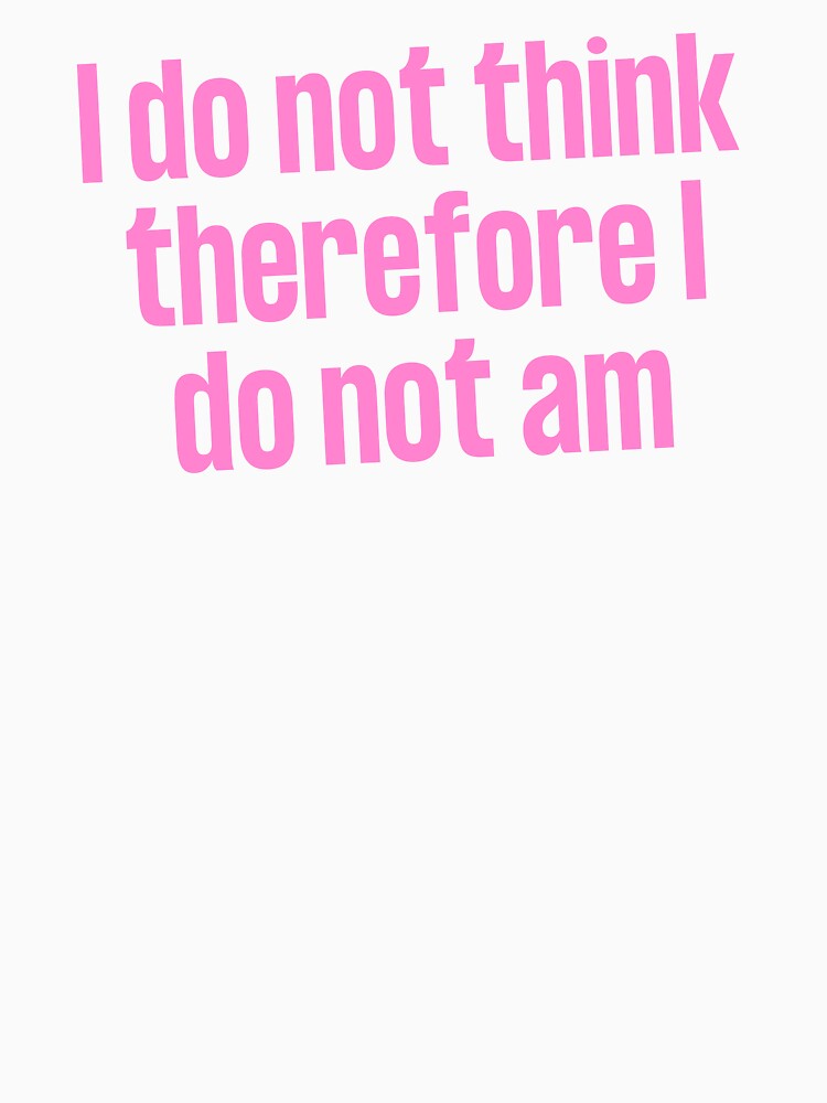 I Do Not Think Therefore I Do Not Am by iameverything