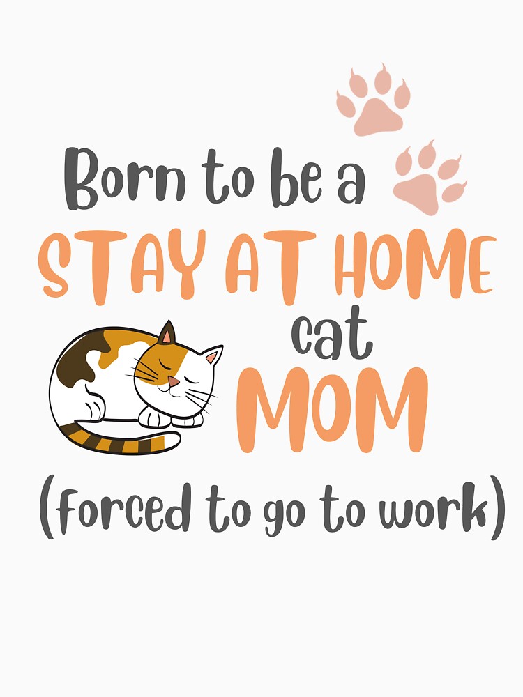 Born To Be A Stay At Home Cat Mom Forced To Go To Work by LiToDesignCo