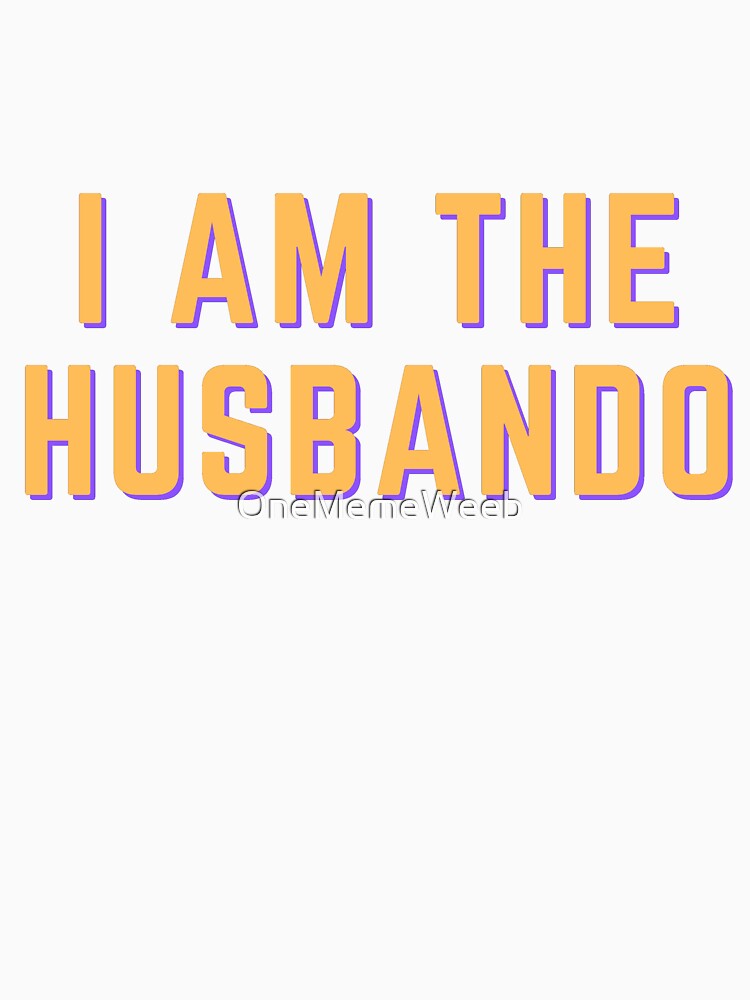 I AM THE HUSBANDO by OneMemeWeeb by OneMemeWeeb