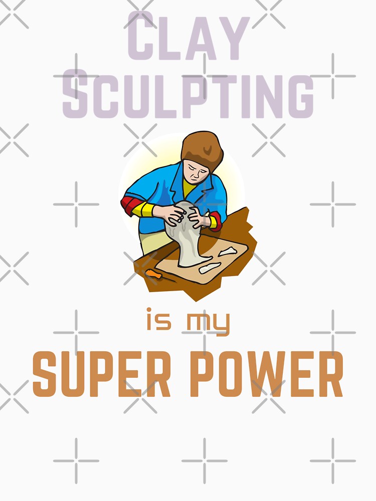 Clay Sculpting | Clay Sculpting is my superpower by annoying-shirts