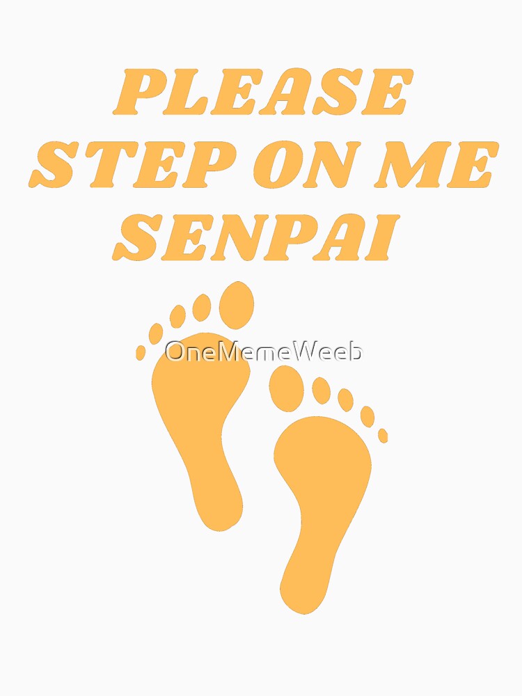 PLEASE STEP ON ME SENPAI by OneMemeWeeb by OneMemeWeeb