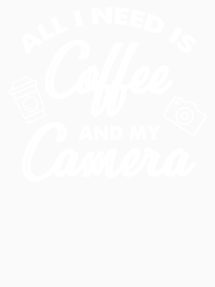 All I Need Is Coffee And My Camera by Turie