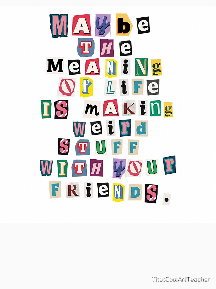 Maybe the Meaning of Life Is Making Weird Stuff with Your Friends by ThatCoolArtTeacher