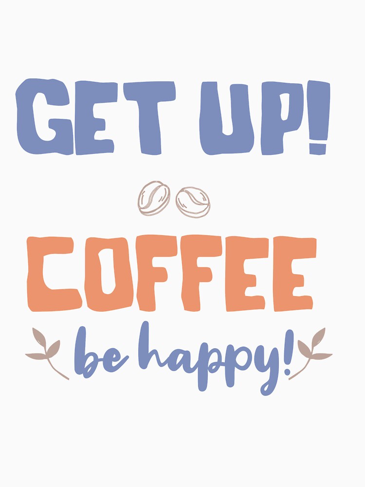 Get up Coffee Be Happy by TheFlipRepublic