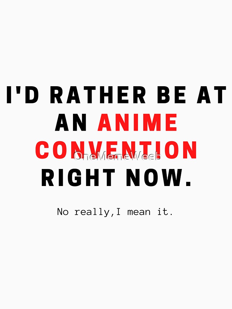 I'd rather be at an anime convention right now. by OneMemeWeeb