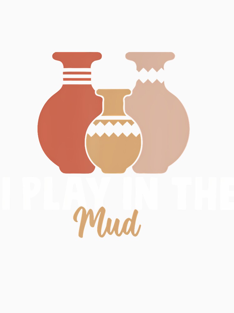 I Play In The Mud Funny Pottery Ceramic Artist Pottery Clay by TommieJune