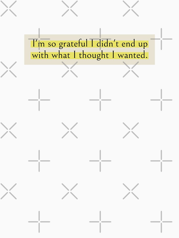 I'm so grateful I didn't end up with what I thought I wanted. Book Quote by wonderxwander
