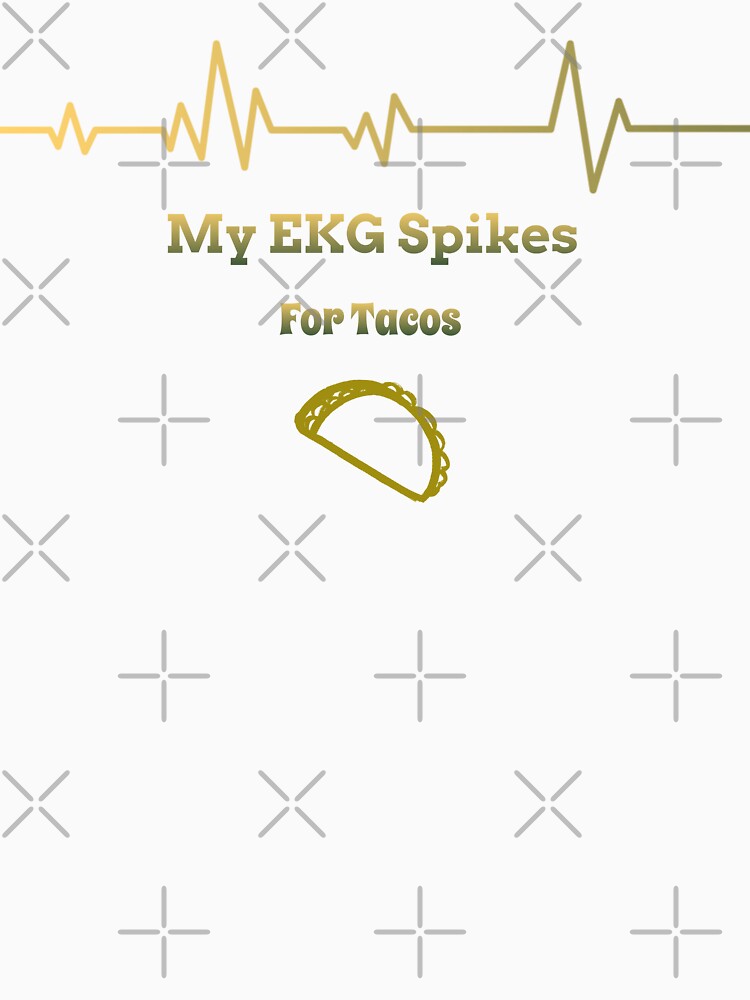 My EKG Spikes For Tacos by RandisTees