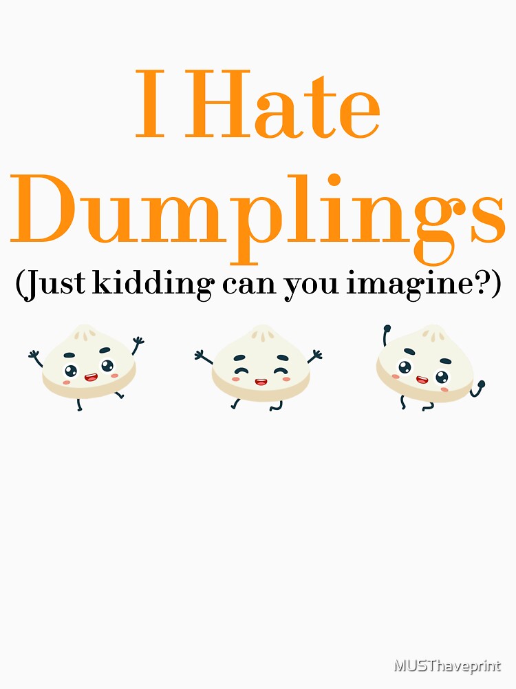 I Hate Dumplings Just Kidding Can You Imagine? redbubble by MUSThaveprint