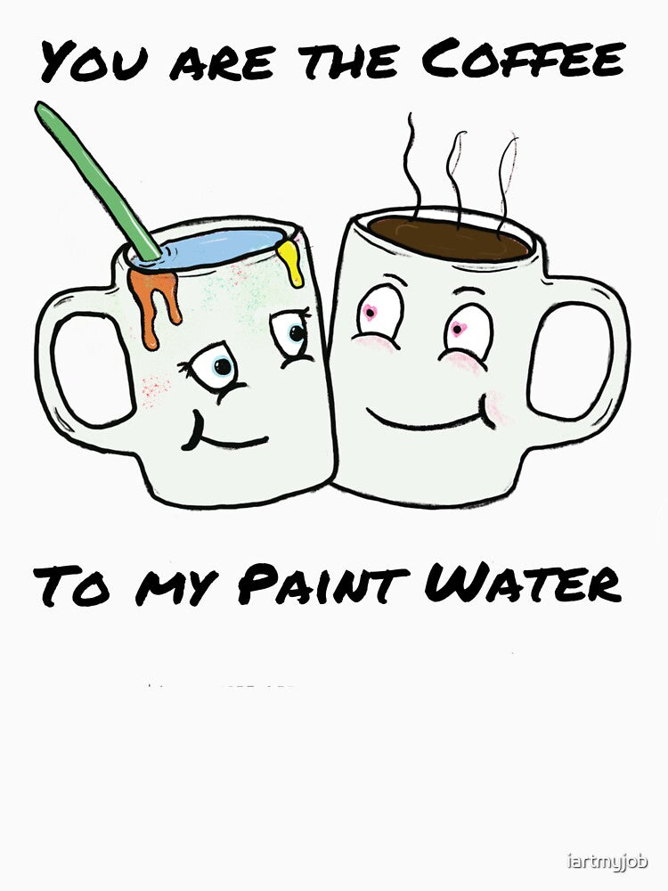 You Are The Coffee To My Paint Water by iartmyjob