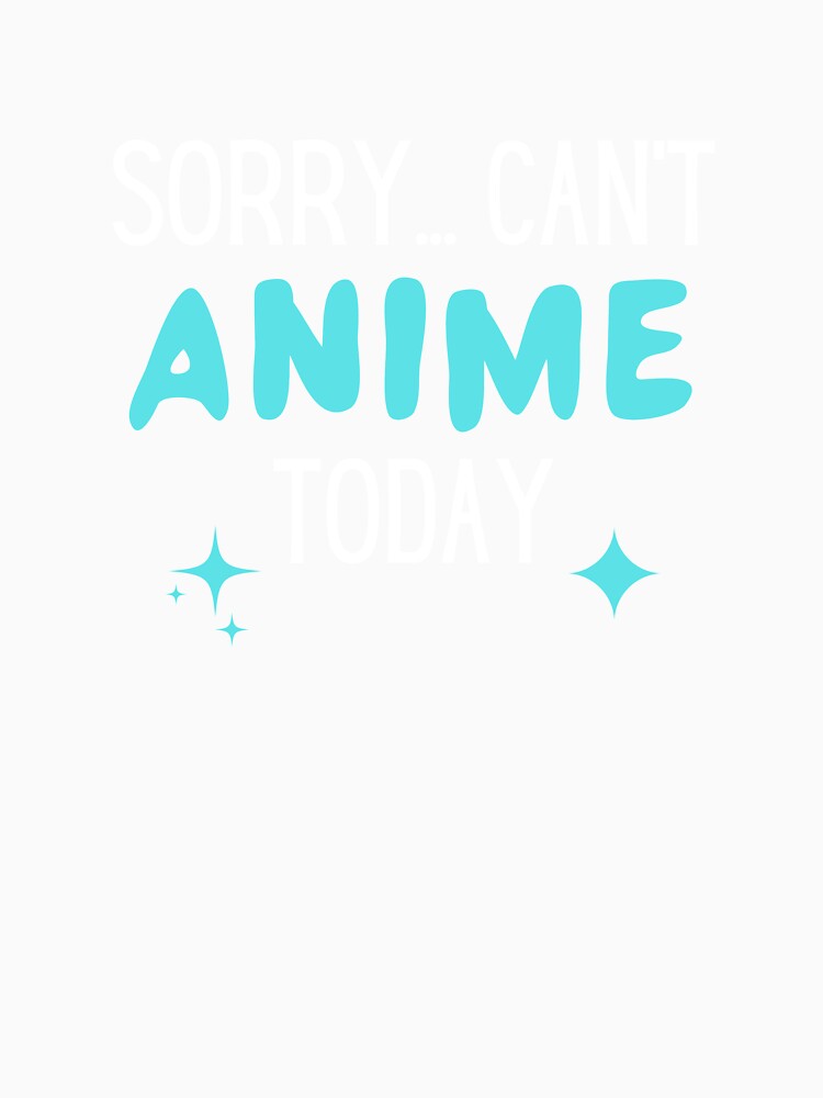 Sorry Can't Anime Today Manga Otaku Humor by Massaie55