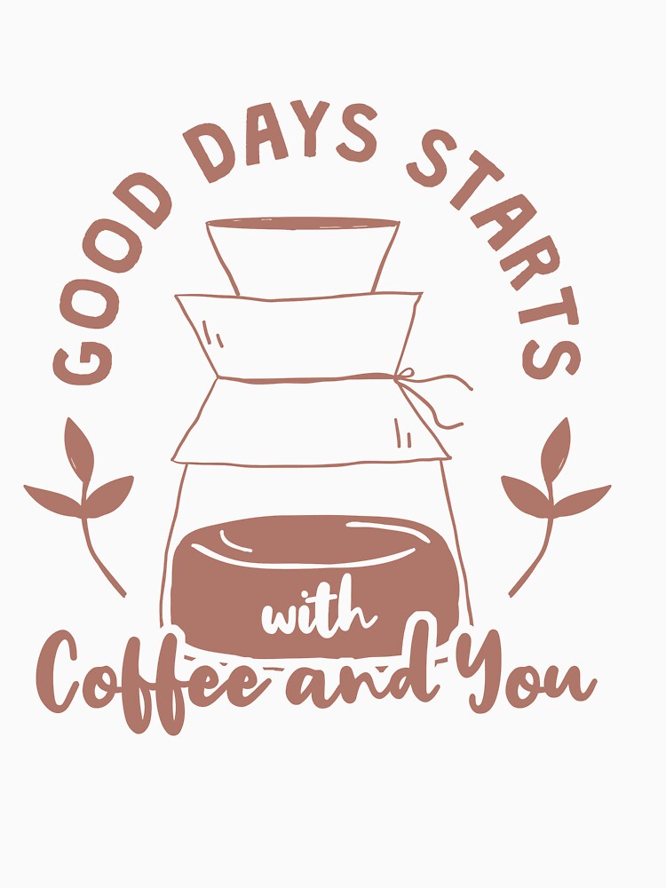 Good Days Starts With Coffee and You by TheFlipRepublic