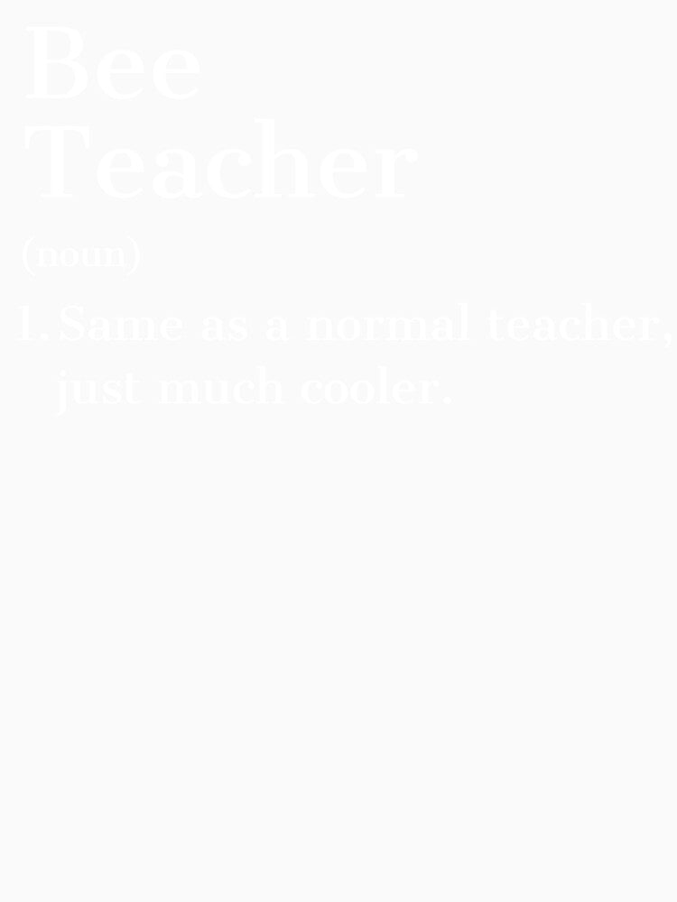 Bee Teacher (noun) 1. Same as a normal teacher, just much cooler. by Gravly