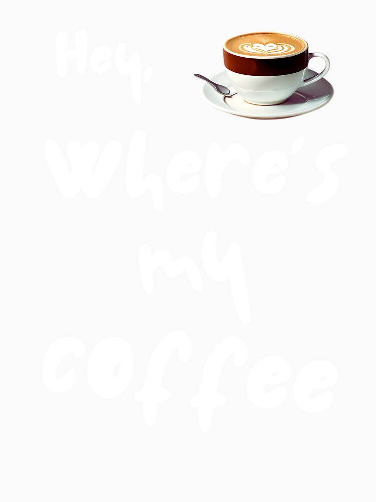 Hey, Where’s My Coffee? Funny Caffeine Lover Quote by ipot