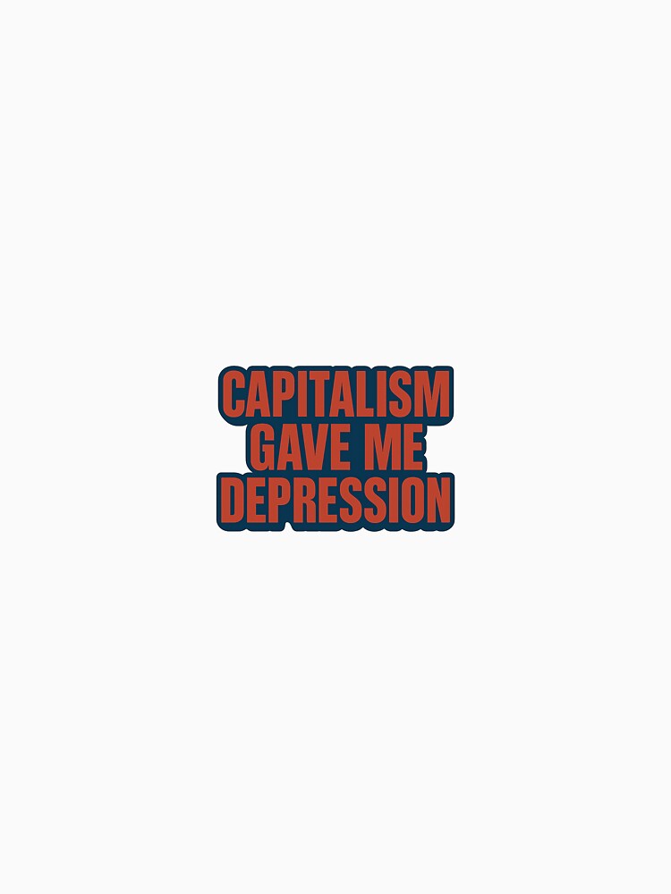 Capitalism Gave Me Depression – Bold Anti-Work Statement Tee by Shut Up and Stick It