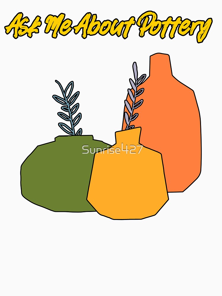Ask Me About Pottery by Sunrise427