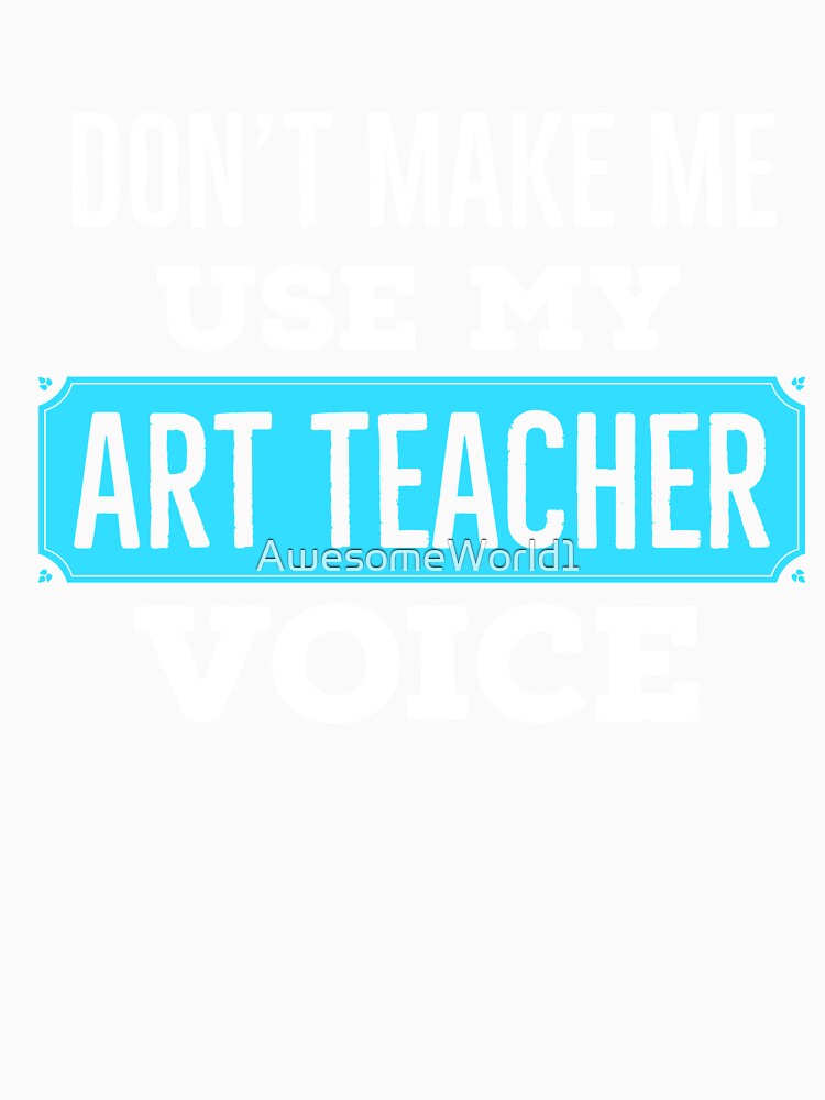 Dont Make Me Use My Art Teacher Voice by AwesomeWorld1