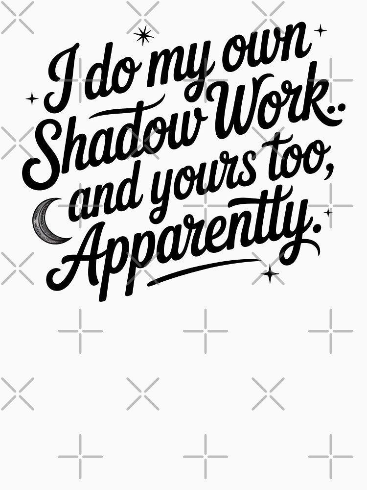 I Do My Own Shadow Work And Yours Too Apparently by CrypticHMystic