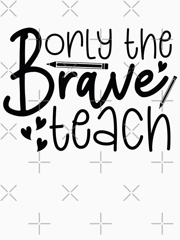 Only The Brave Teach - Courageous School Teacher Life Art by FuzionRaptor