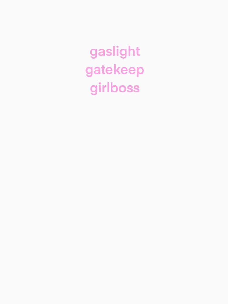 gaslight, gatekeep, girlboss by ghost-cookies