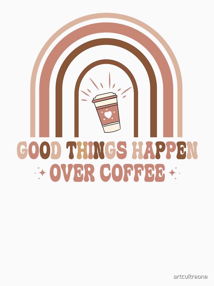 Good Things Happen Over Coffee – Positive Coffee Lover Quote by artcultreone