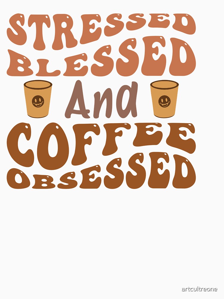Stressed, Blessed, and Coffee Obsessed – Funny Coffee Lover Quote by artcultreone