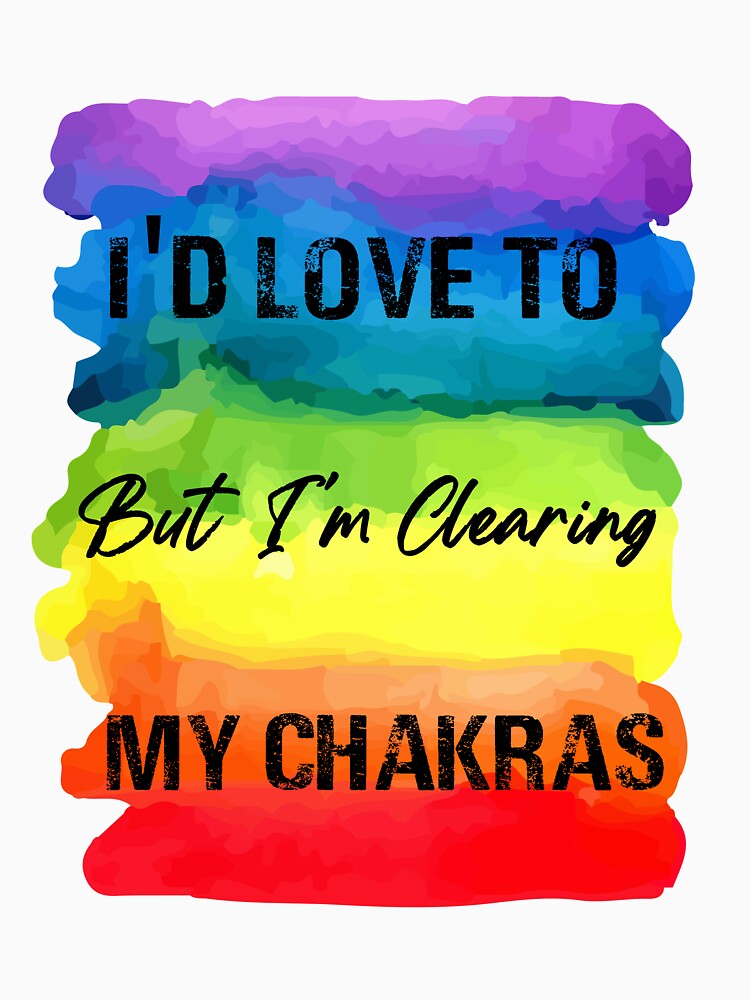 I'd Love To But I'm Clearing My Chakras 7 Colors Reiki Rainbow by ChakraShine