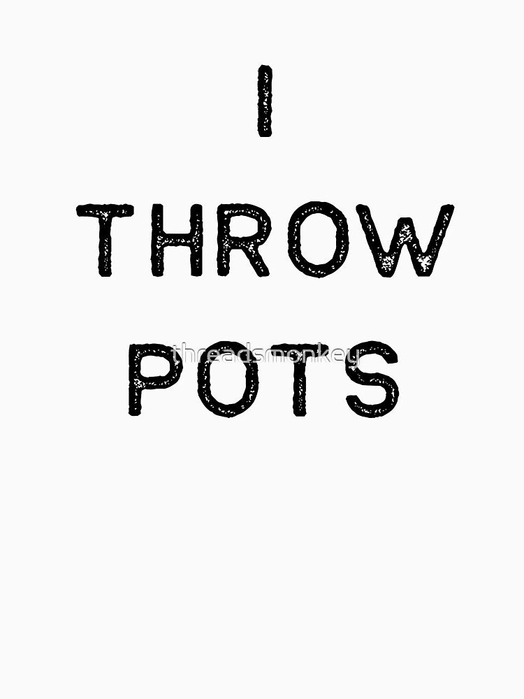 Pottery Design I Throw Pots Dark Clay Ceramics Artist Clay Funny Gift by threadsmonkey
