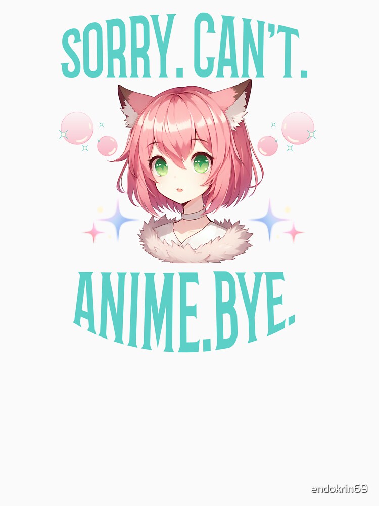 Sorry.Can't.Anime.Bye funny saying Manga Girl Animes by Endo Designs - cause Love and Life matters