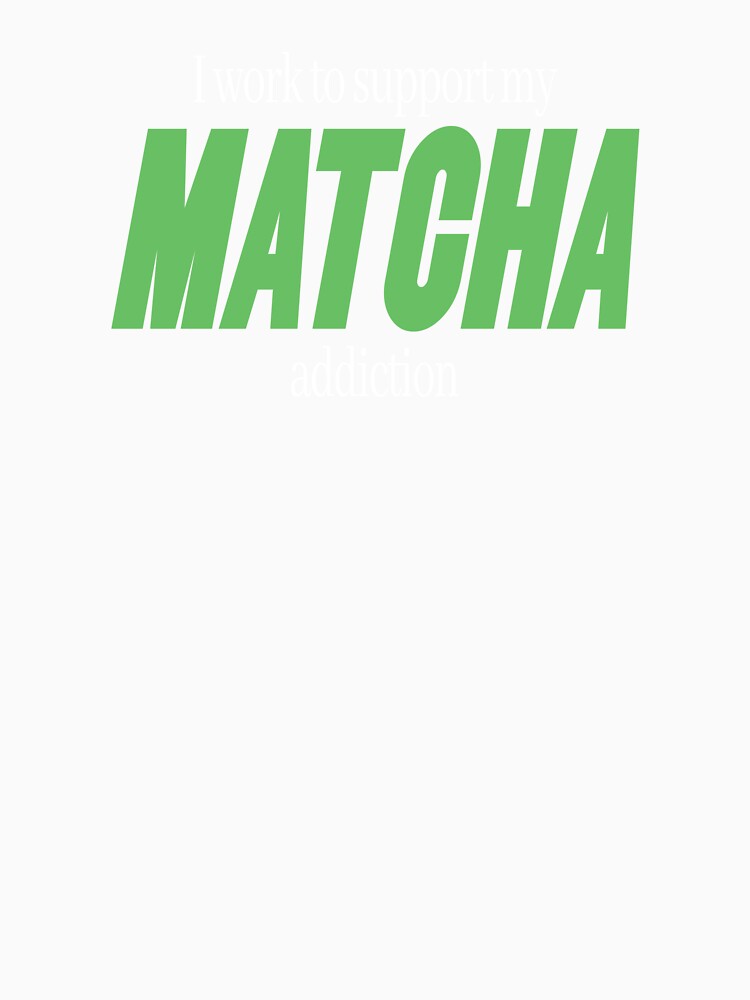 I Work To Support My Matcha Addiction - Funny Matcha Green Tea by emmjott