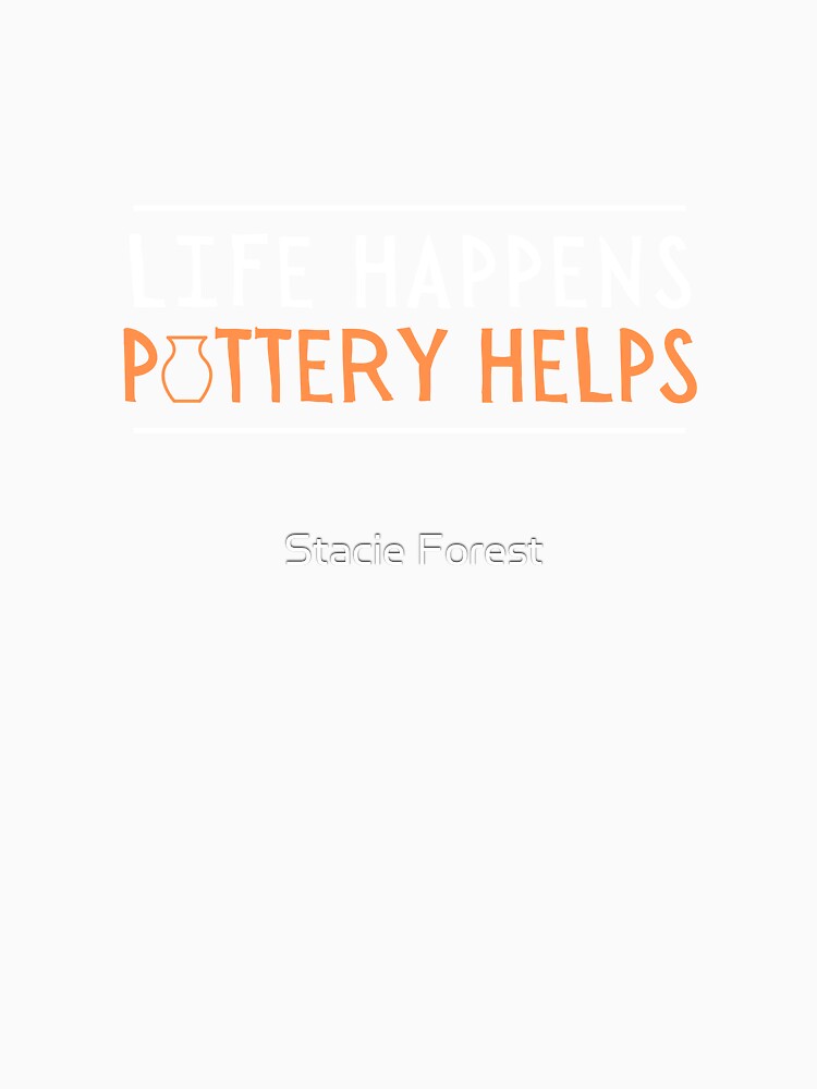 Life Happens - Pottery Helps by Stacie Forest