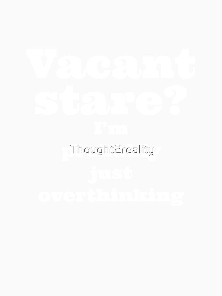 Vacant stare? I'm probably just overthinking by Thought2reality